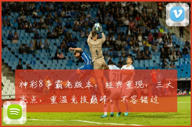 神彩8争霸老版本，经典重现，三大亮点，重温竞技巅峰，不容错过