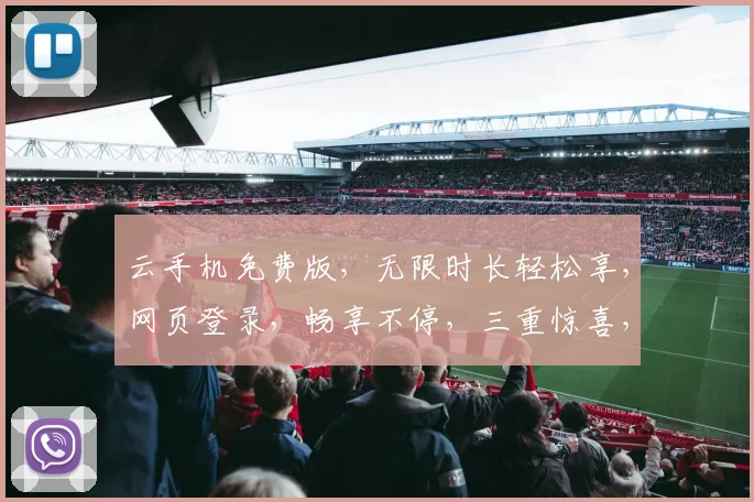 云手机免费版，无限时长轻松享，网页登录，畅享不停，三重惊喜，等你来体验，免费注册，畅游云界