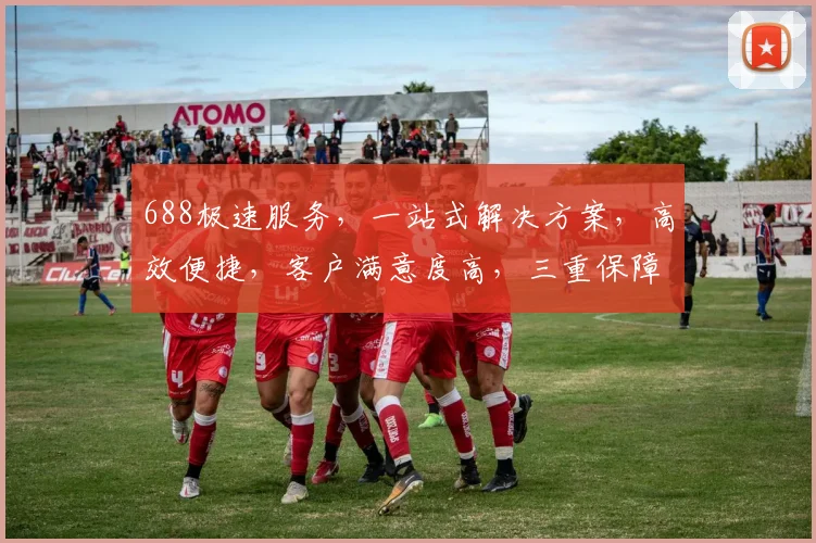 688极速服务，一站式解决方案，高效便捷，客户满意度高，三重保障，值得信赖