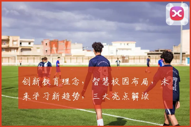 创新教育理念，智慧校园布局，未来学习新趋势，三大亮点解读