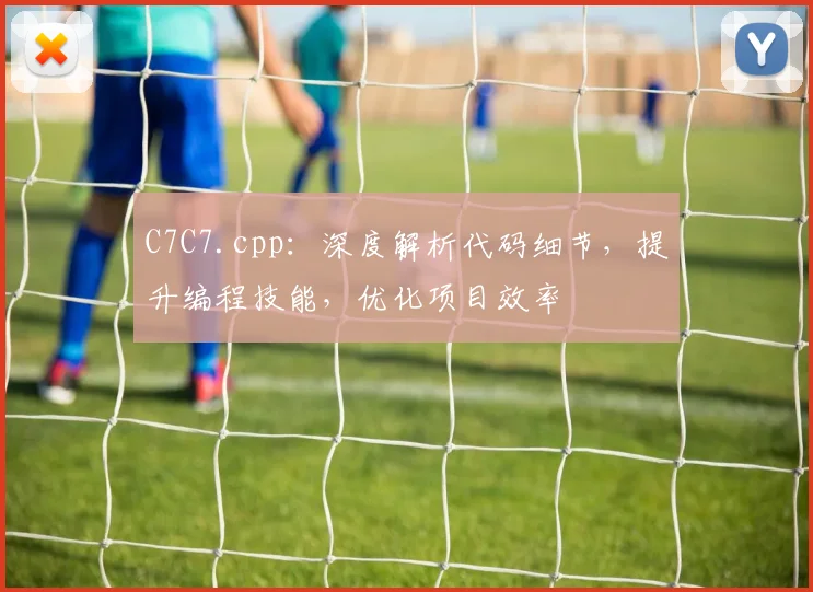 C7C7.cpp：深度解析代码细节，提升编程技能，优化项目效率