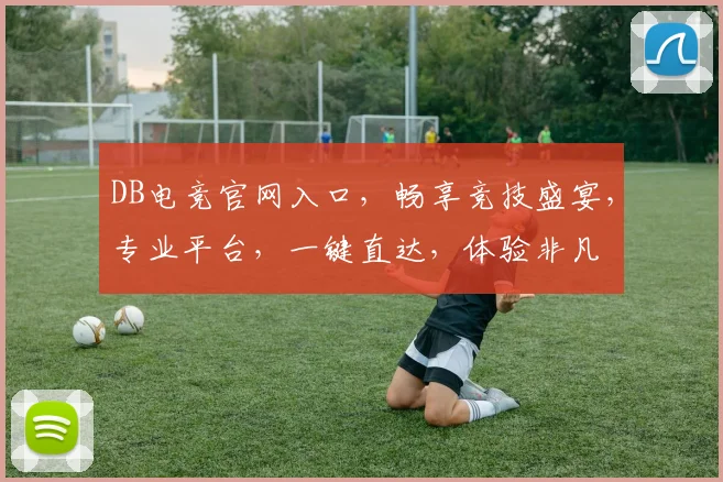 DB电竞官网入口，畅享竞技盛宴，专业平台，一键直达，体验非凡
