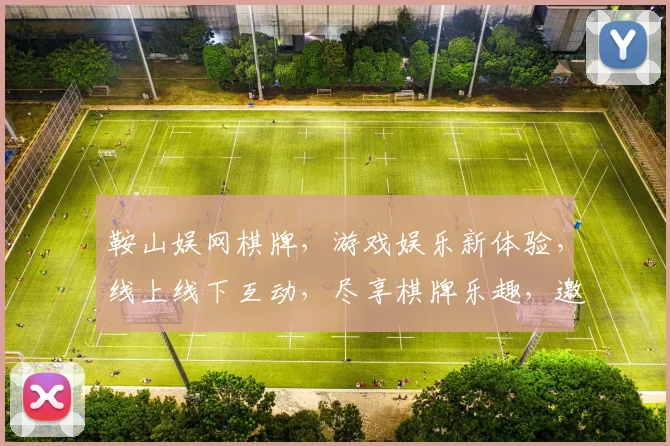 鞍山娱网棋牌，游戏娱乐新体验，线上线下互动，尽享棋牌乐趣，邀您共赴欢乐之旅