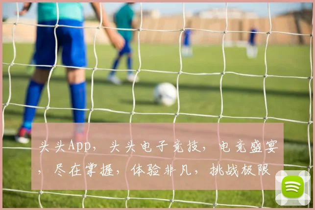 头头App，头头电子竞技，电竞盛宴，尽在掌握，体验非凡，挑战极限