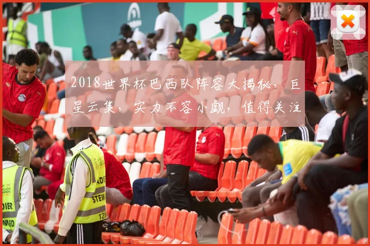 2018世界杯巴西队阵容大揭秘，巨星云集，实力不容小觑，值得关注