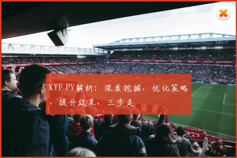 KYF PV解析：深度挖掘，优化策略，提升效果，三步走
