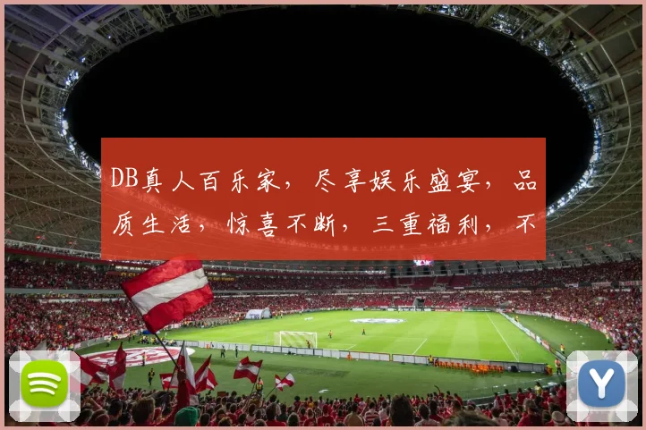 DB真人百乐家，尽享娱乐盛宴，品质生活，惊喜不断，三重福利，不容错过