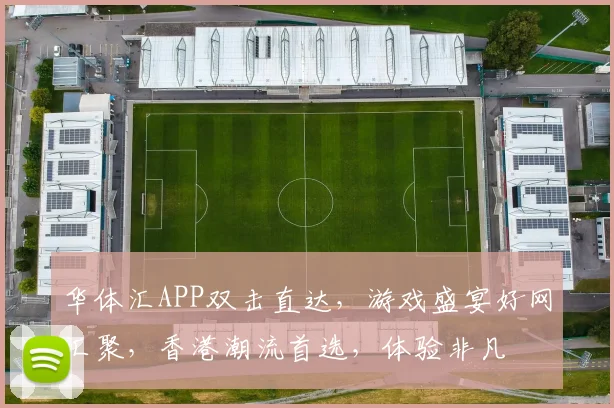 华体汇APP双击直达，游戏盛宴好网汇聚，香港潮流首选，体验非凡
