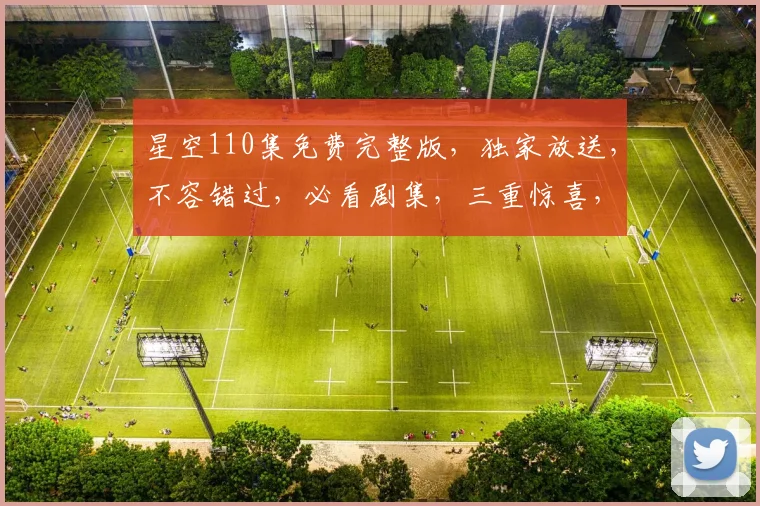 星空110集免费完整版，独家放送，不容错过，必看剧集，三重惊喜，等你来发现