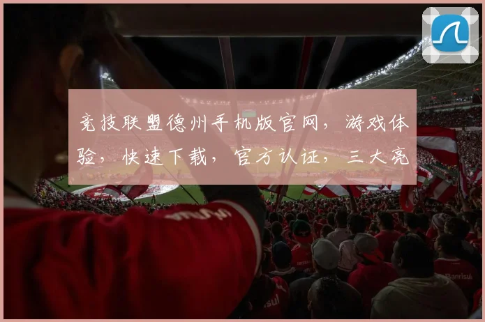 竞技联盟德州手机版官网，游戏体验，快速下载，官方认证，三大亮点，一触即达