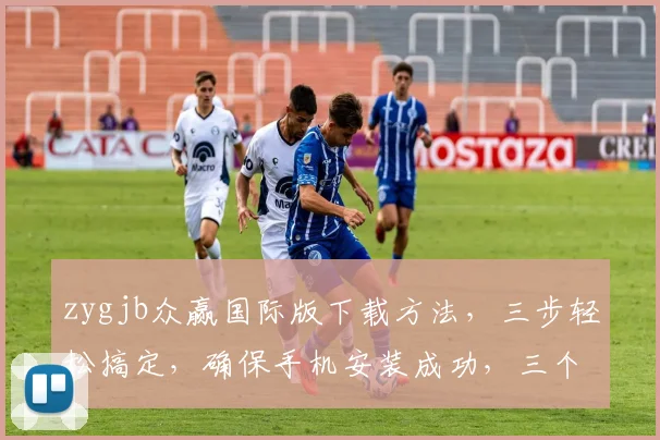 zygjb众赢国际版下载方法，三步轻松搞定，确保手机安装成功，三个要点必看