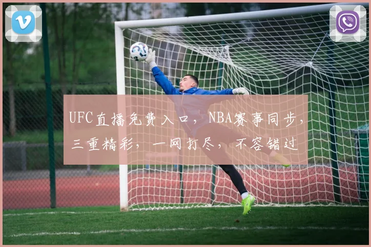 UFC直播免费入口，NBA赛事同步，三重精彩，一网打尽，不容错过