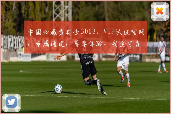中国必赢贵宾会3003，VIP认证官网，专属通道，尊享体验，安全可靠，一触即达