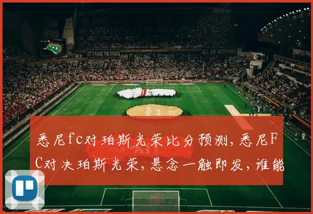 悉尼fc对珀斯光荣比分预测,悉尼FC对决珀斯光荣,悬念一触即发,谁能问鼎