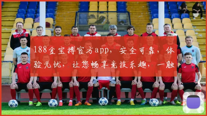 188金宝搏官方app，安全可靠，体验无忧，让您畅享竞技乐趣，一触即达