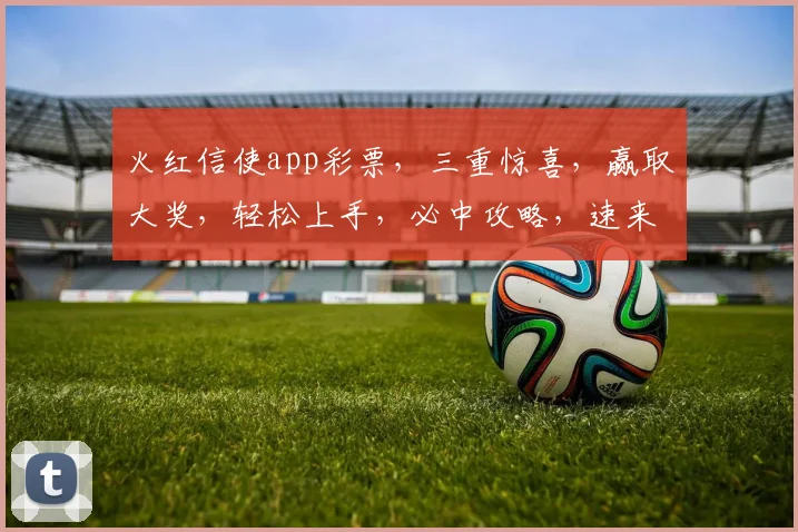 火红信使app彩票，三重惊喜，赢取大奖，轻松上手，必中攻略，速来体验