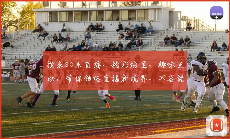 搜米so米直播，精彩纷呈，趣味互动，带你领略直播新境界，不容错过